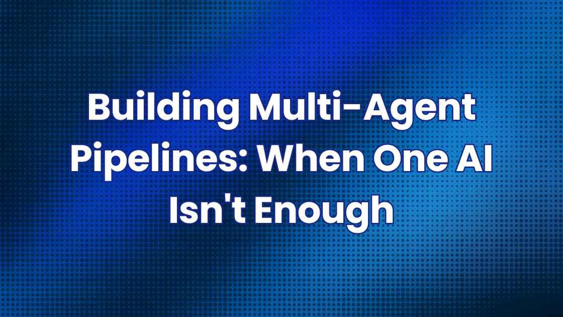 Building Multi-Agent Pipelines: When One AI Isn't Enough